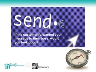 If the customer forwarded your message to their boss, would you look good?  
