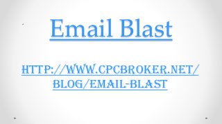 Email Blast
http://www.cpcbroker.net/
blog/email-blast
 