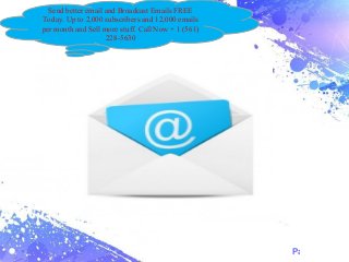 Page 1
Send better email and Broadcast Emails FREE
Today. Up to 2,000 subscribers and 12,000 emails
per month and Sell more stuff. Call Now + 1 (561)
228-5630
 