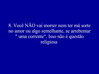 8. Você NÃO vai morrer nem ter má sorte no amor ou algo semelhante, se arrebentar " uma corrente". Isso não é questão religiosa   