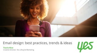 Email design: best practices, trends & ideas
Travis Rice
Creative Director, Yes Lifecycle Marketing
 