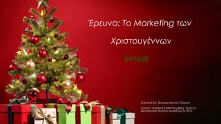 Έρευνα: Το Marketing των
Χριστουγέννων
Emails
Created by: Business Mentor Greece
Source: HubSpot Marketing Blog" Stats for
Remarkable Holiday Marketing in 2015"
 