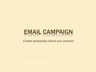 EMAIL CAMPAIGN
Create awareness about your product
 