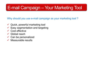 E-mail Campaign – Your Marketing ToolWhy should you use e-mail campaign as your marketing tool ?  Quick, powerful marketing tool