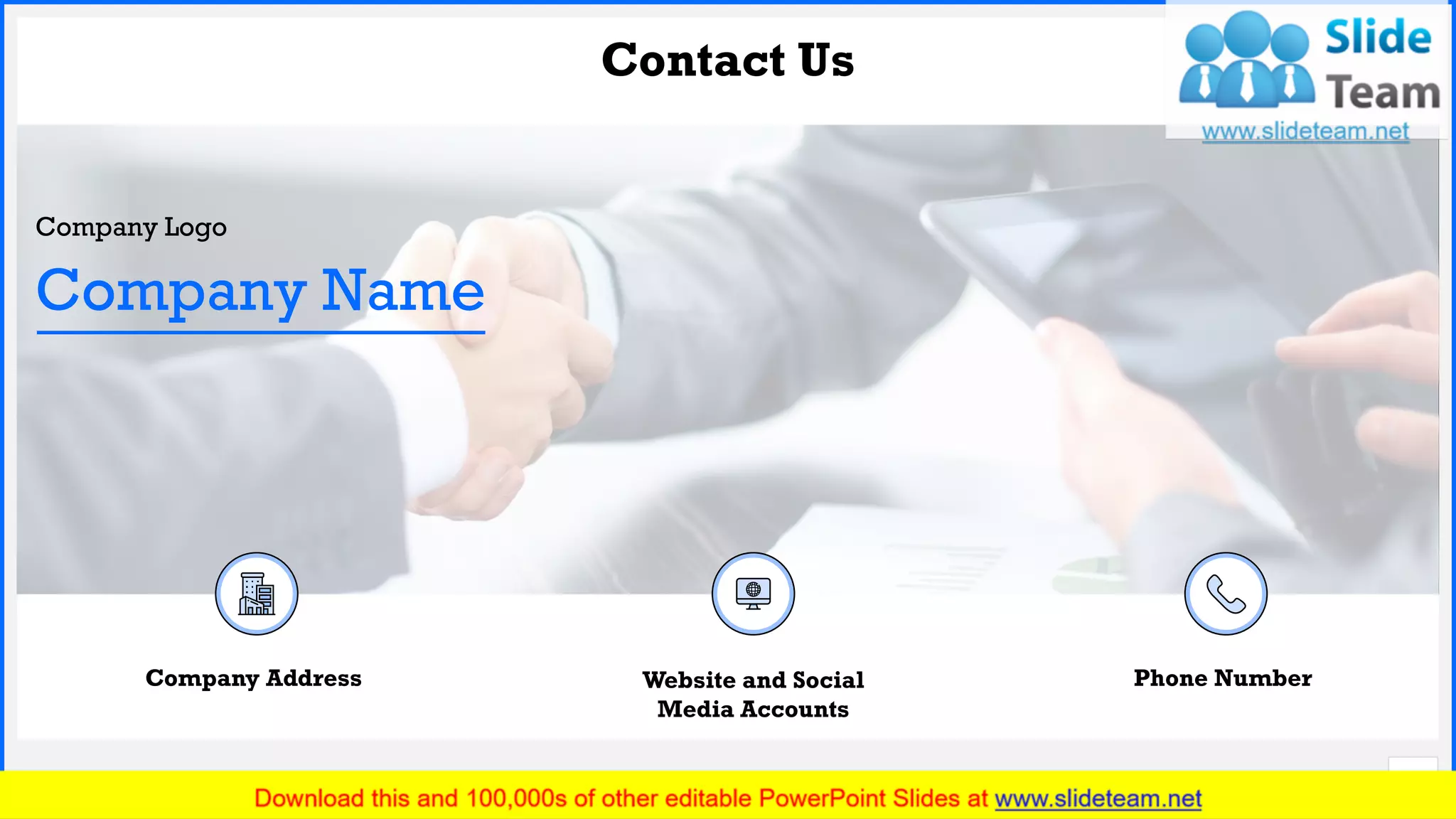 Slide No.
Contact Us
17
Company Logo
Company Name
Phone NumberWebsite and Social
Media Accounts
Company Address
 