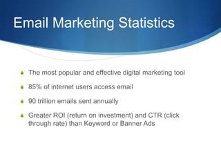 Email Marketing Statistics
S The most popular and effective digital marketing tool
S 85% of internet users access email
S ...