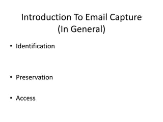 Introduction To Email Capture
             (In General)
• Identification



• Preservation

• Access
 