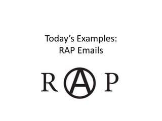 Today’s Examples:
   RAP Emails
 