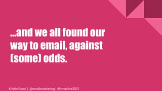 ...and we all found our
way to email, against
(some) odds.
Kristin Bond | @emailsnarketing | #litmuslive2021
 