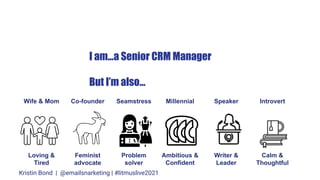 I am...a Senior CRM Manager
But I’m also...
Loving &
Tired
Feminist
advocate
Problem
solver
Ambitious &
Confident
Writer &...