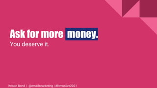 Ask for more money.
You deserve it.
Kristin Bond | @emailsnarketing | #litmuslive2021
 