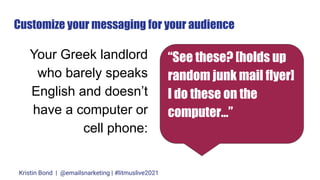 Customize your messaging for your audience
Your Greek landlord
who barely speaks
English and doesn’t
have a computer or
ce...