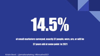 14.5%
of email marketers surveyed, exactly 37 people, were, are, or will be
37 years old at some point in 2021
Kristin Bon...