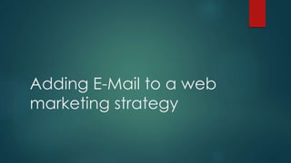 Adding E-Mail to a web
marketing strategy
 