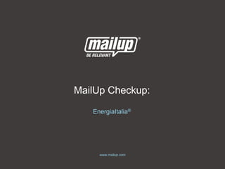 www.mailup.com
EnergiaItalia®
MailUp Checkup:
 