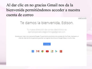 Al dar clic en no gracias Gmail nos da la
bienvenida permitiéndonos acceder a nuestra
cuenta de correo
 