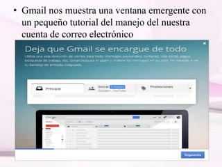 • Gmail nos muestra una ventana emergente con
un pequeño tutorial del manejo del nuestra
cuenta de correo electrónico
 
