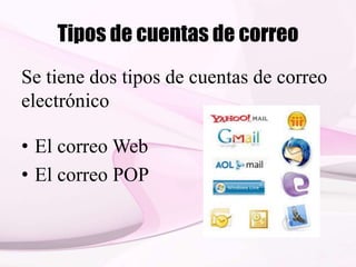 Tipos de cuentas de correo
Se tiene dos tipos de cuentas de correo
electrónico
• El correo Web
• El correo POP
 