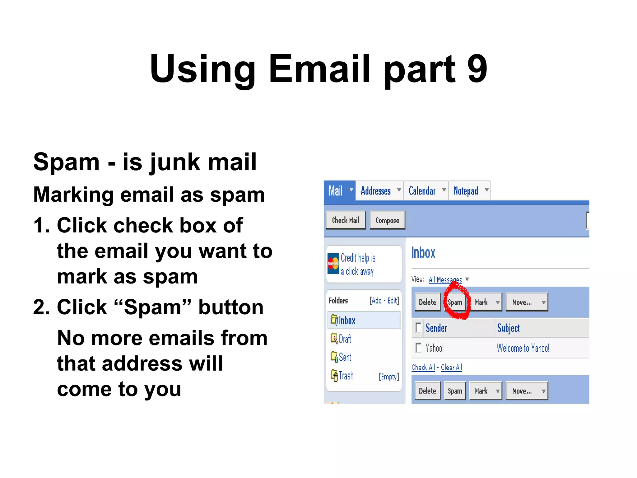Using Email part 9 Spam - is junk mail Marking email as spam 1. Click check box of the email you want to mark as spam 2. Click “Spam” button No more emails from that address will come to you