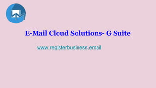 E-Mail Cloud Solutions- G Suite
www.registerbusiness.email
 