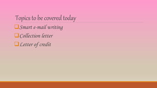 Topics to be coveredtoday
Smart e-mail writing
Collection letter
Letter of credit
 