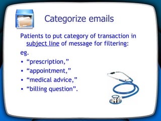 Categorize emails Patients to put category of transaction in  subject line  of message for filtering:  eg. “ prescription,”  “ appointment,”  “ medical advice,”  “ billing question”. 