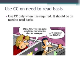 Use CC on need to read basis Use CC only when it is required. It should be on need to read basis. 