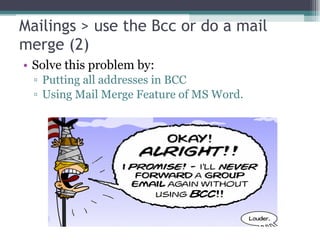 Mailings > use the Bcc or do a mail merge (2) Solve this problem by: Putting all addresses in BCC Using Mail Merge Feature of MS Word. 