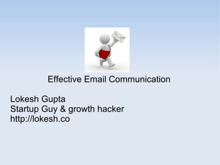 Effective Email Communication
Lokesh Gupta
Startup Guy & growth hacker
http://lokesh.co

 