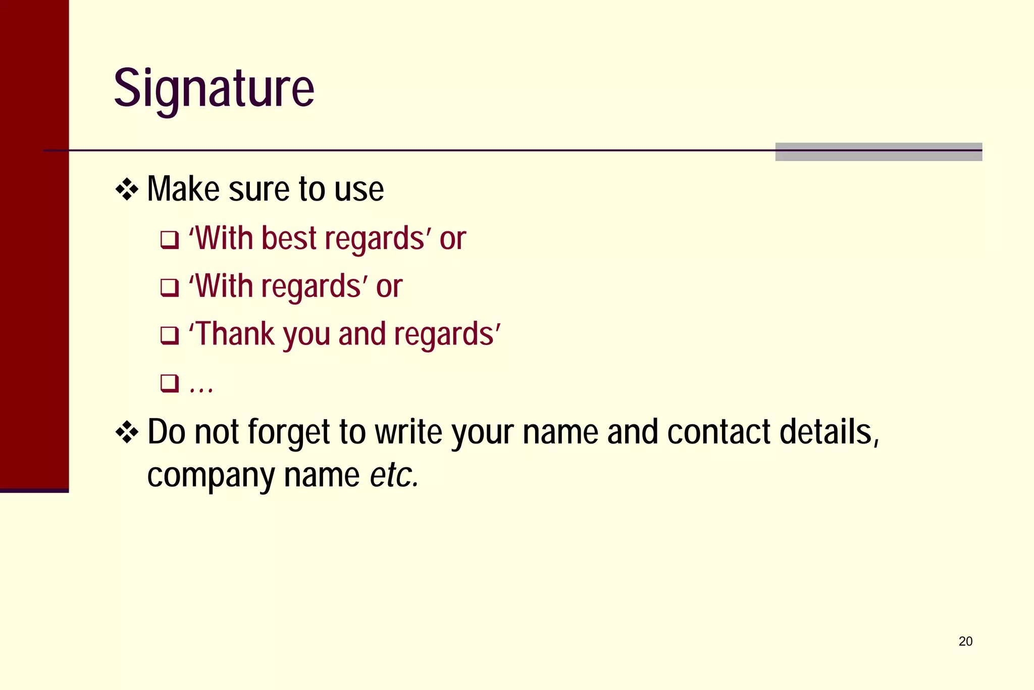 Signature
 Make sure to use
 ‘With best regards’ or
 ‘With regards’ or
 ‘Thank you and regards’
…

 Do not forget to write your name and contact details,

company name etc.

20

 