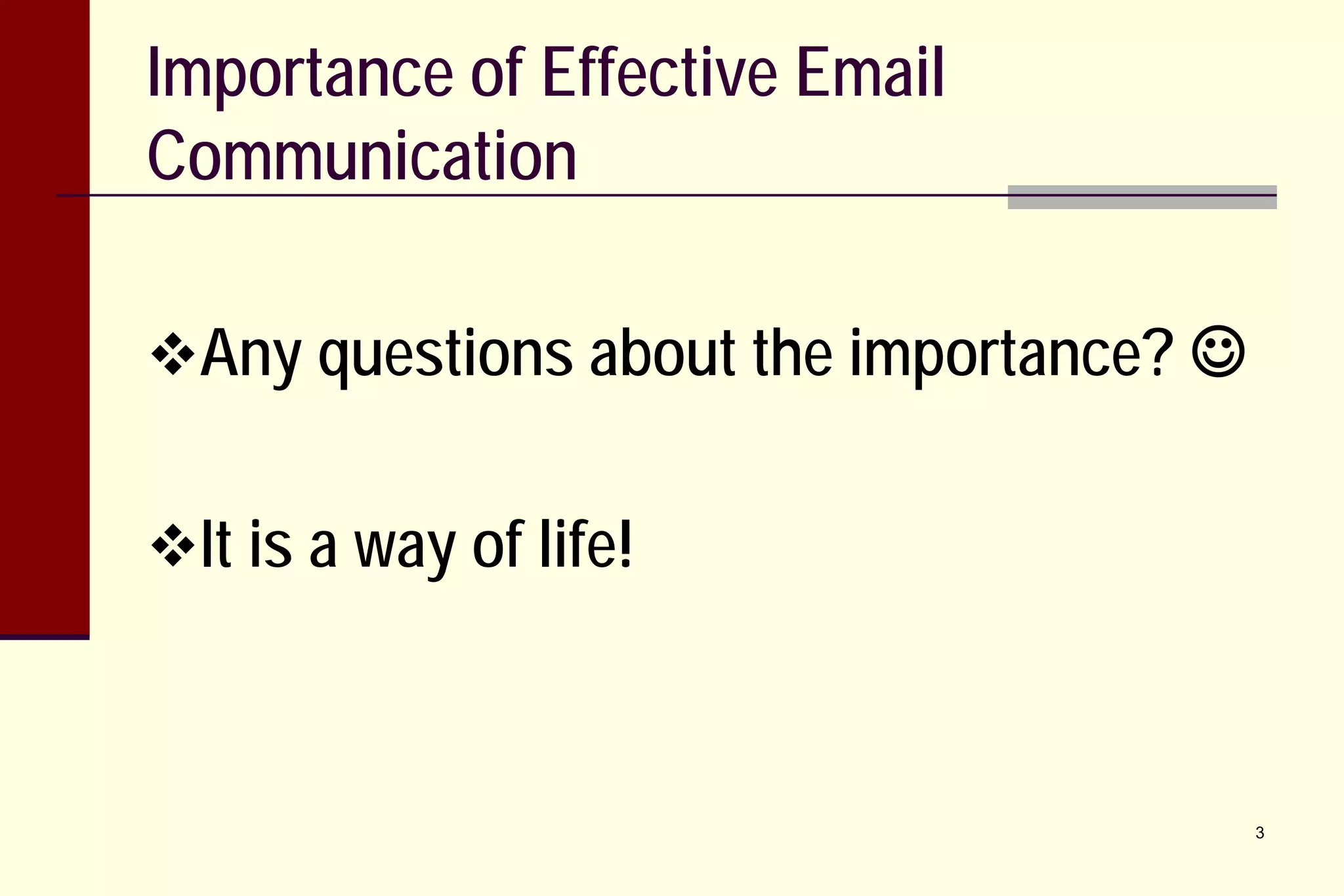 Importance of Effective Email
Communication
Any questions about the importance? 
It is a way of life!

3

 