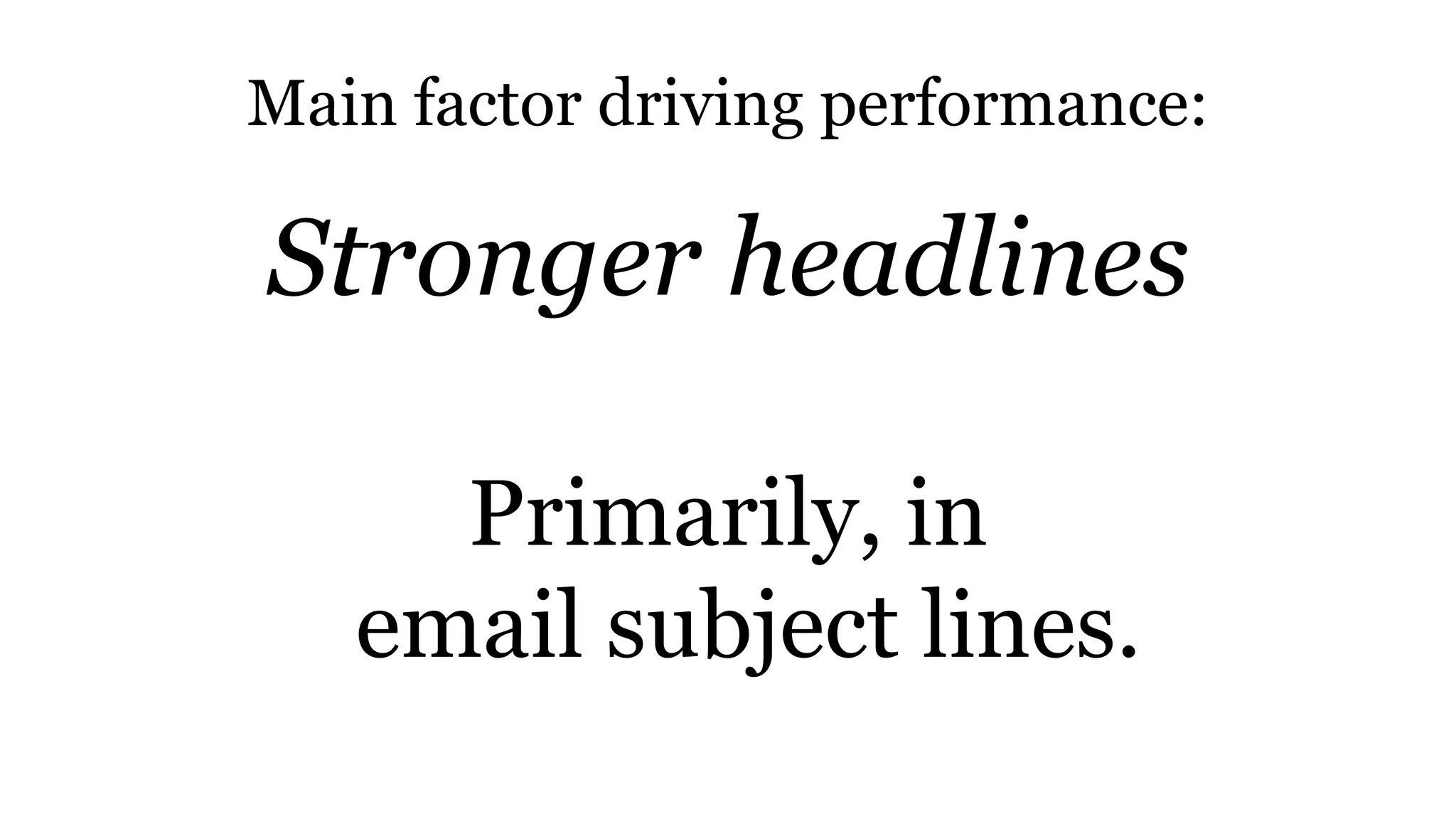 Main factor driving performance:
Stronger headlines
Primarily, in
email subject lines.
 