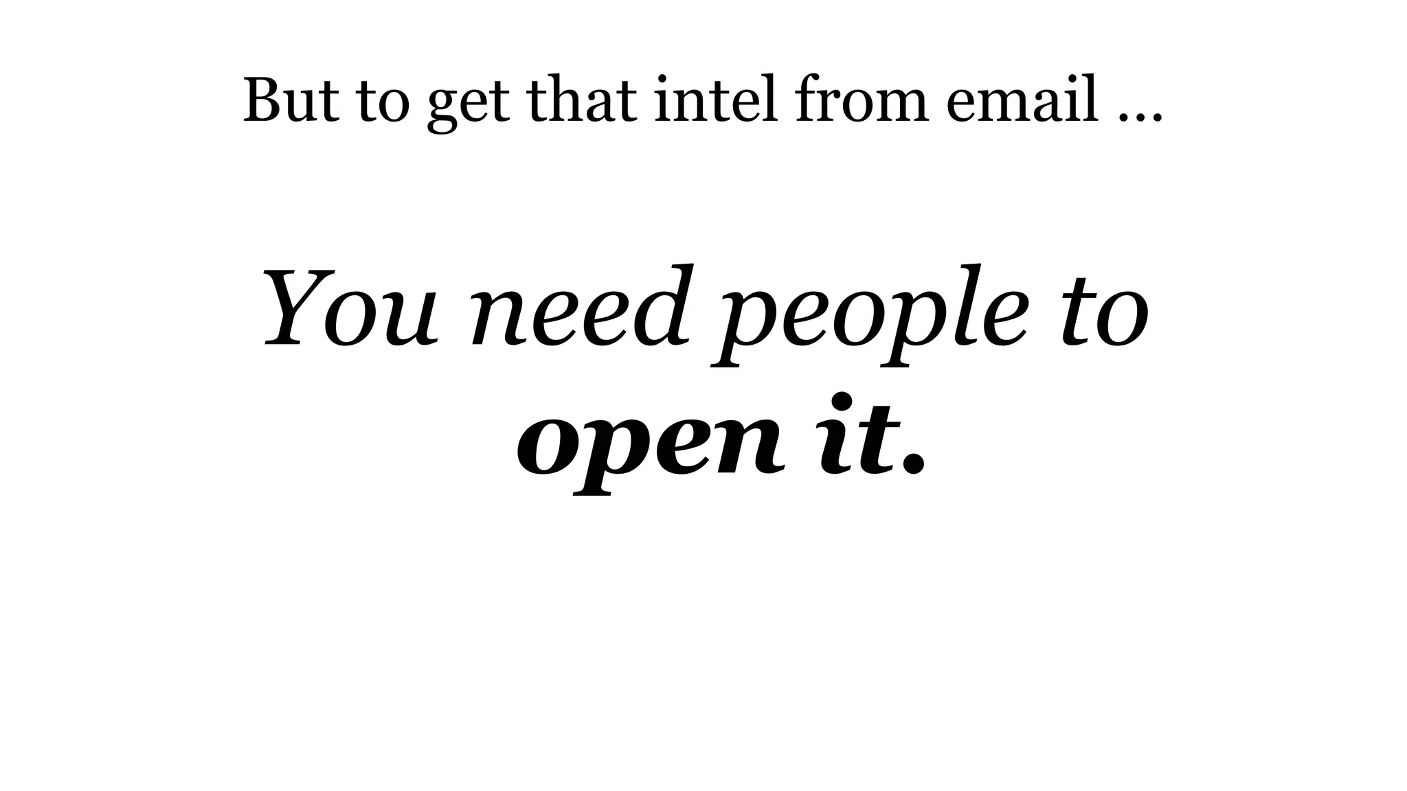 But to get that intel from email …
You need people to
open it.
 