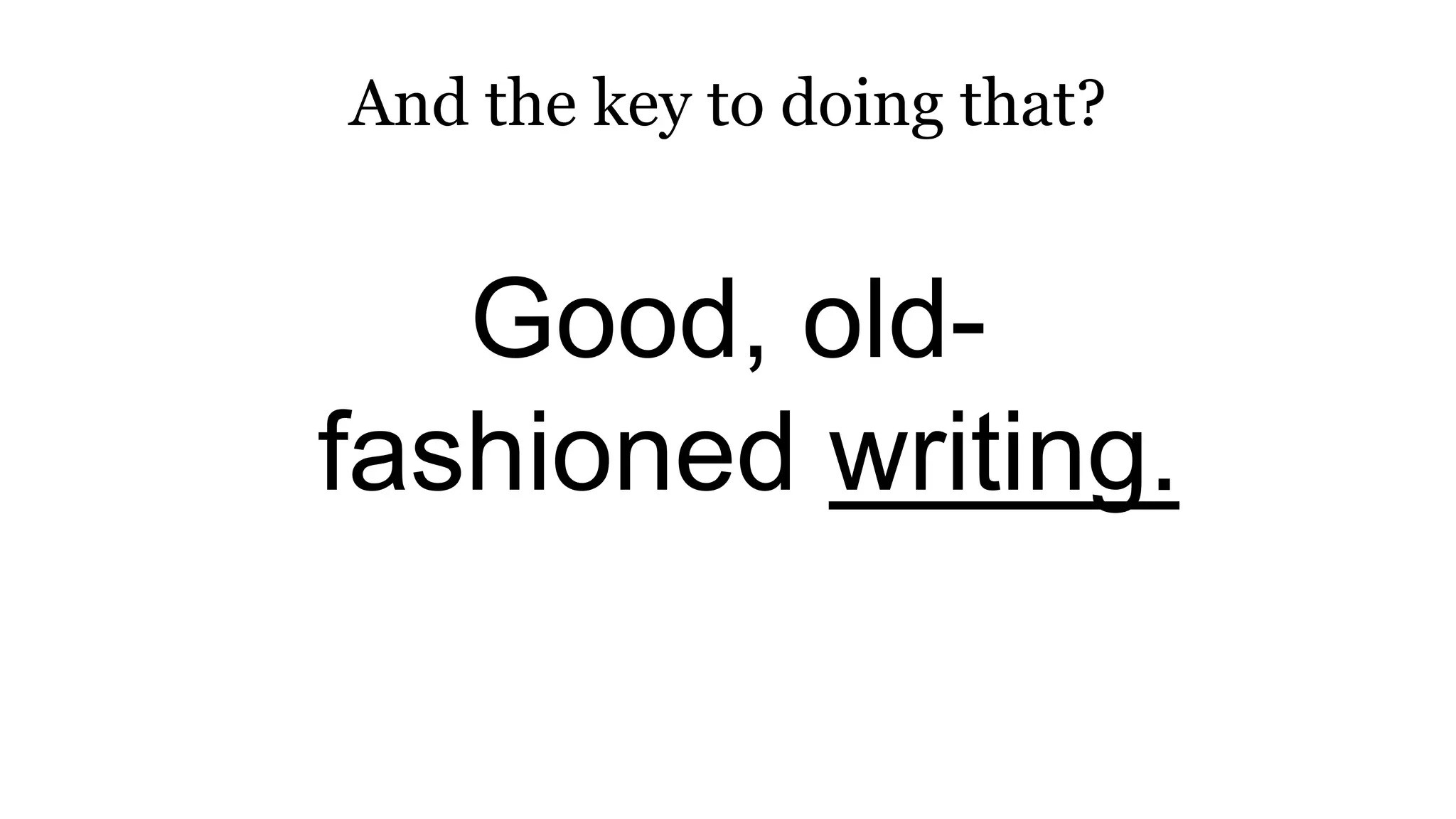 And the key to doing that?
Good, old-
fashioned writing.
 