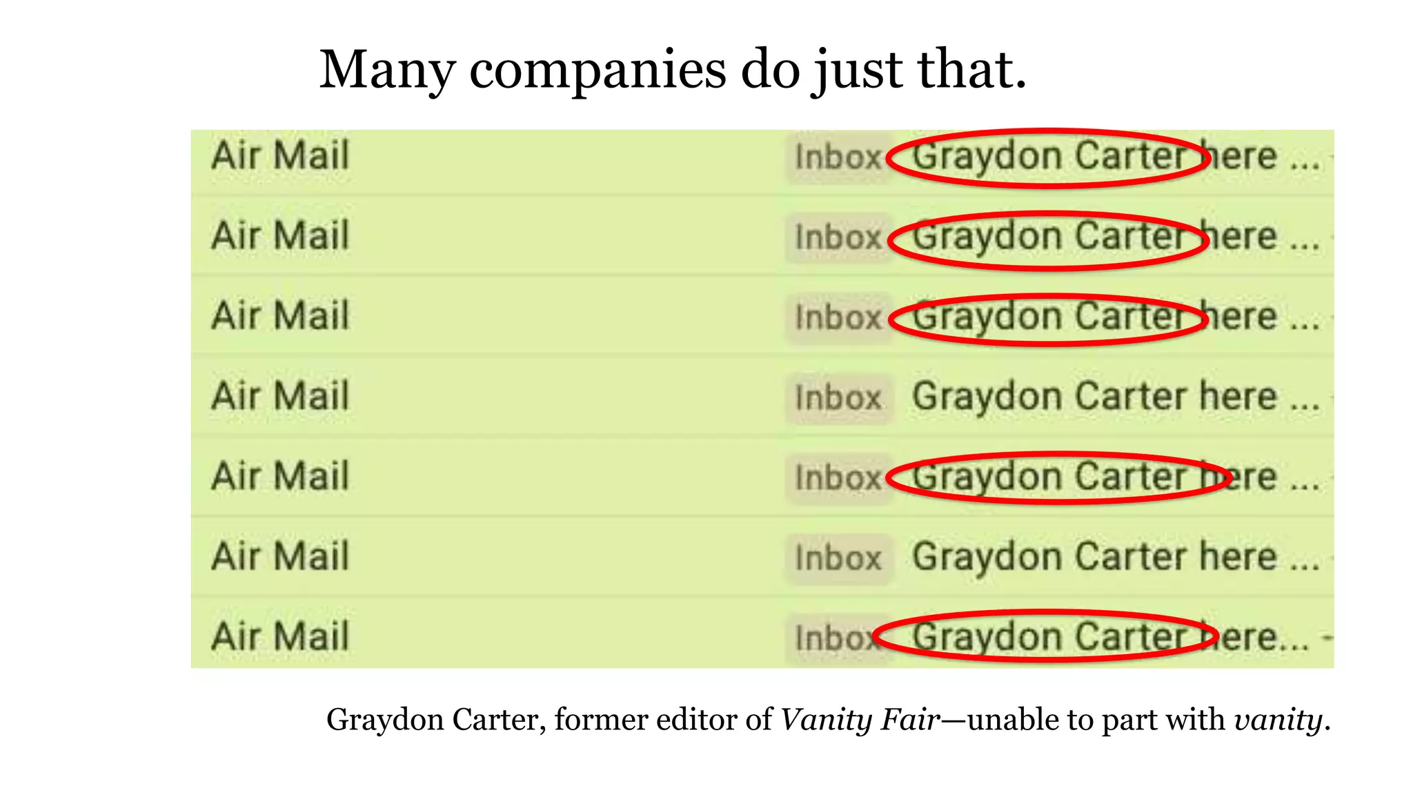 Many companies do just that.
Graydon Carter, former editor of Vanity Fair—unable to part with vanity.
 