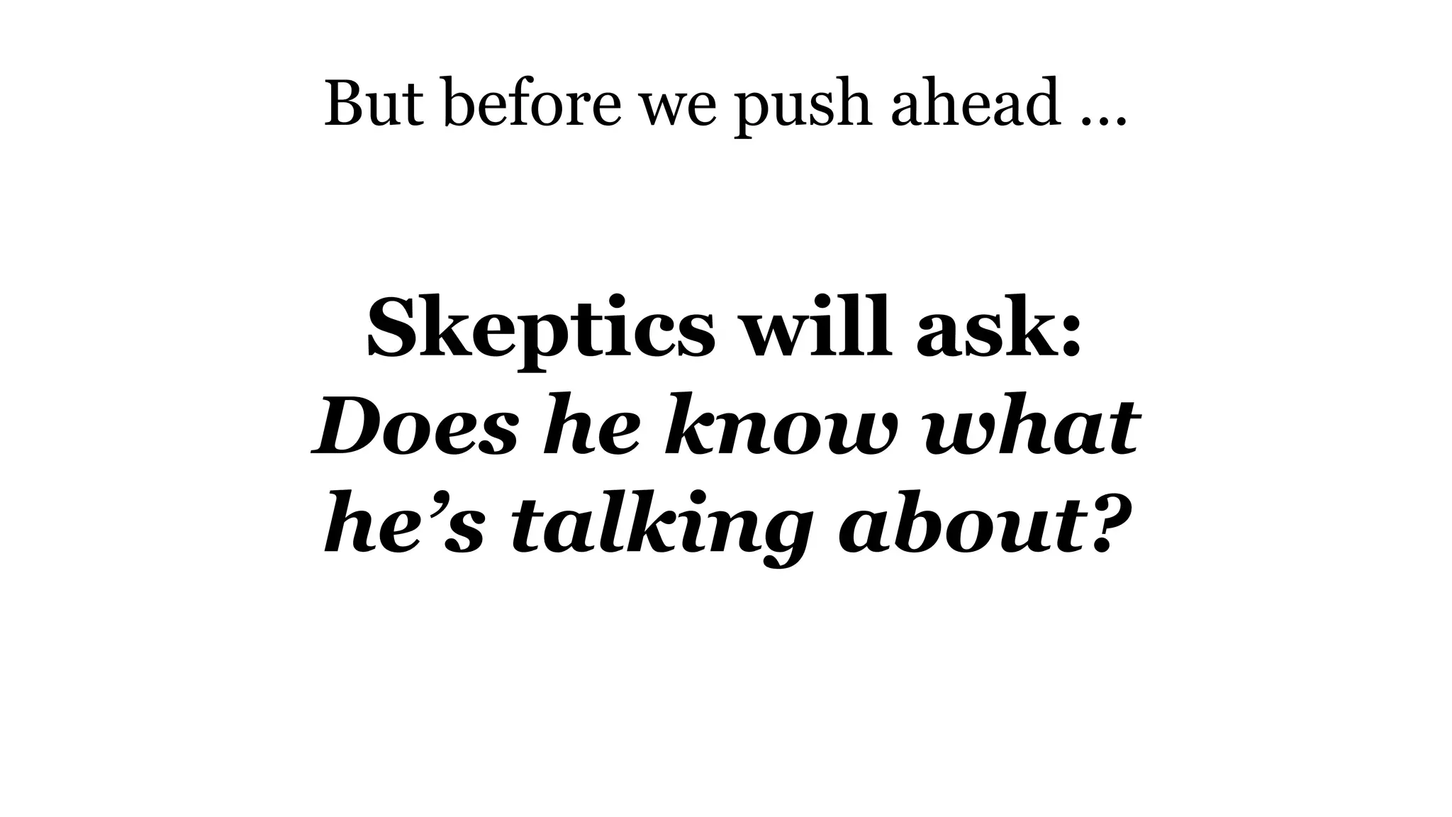 But before we push ahead …
Skeptics will ask:
Does he know what
he’s talking about?
 