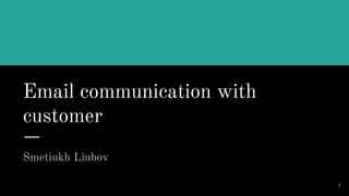 Email communication with
customer
Smetiukh Liubov
1
 