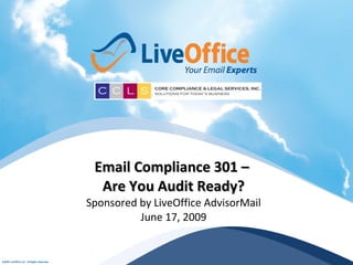 Email Compliance 301 –
  Are You Audit Ready?
Sponsored by LiveOffice AdvisorMail
          June 17, 2009
 