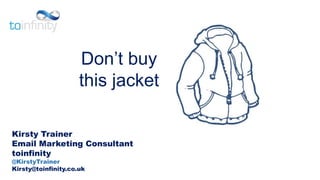 Kirsty Trainer
Email Marketing Consultant
toinfinity
@KirstyTrainer
Kirsty@toinfinity.co.uk
Don’t buy
this jacket
 