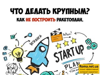 Что делать крупным?
Как не построить ракетоплан.
Roma.net.ua
только эффективный
интернет-маркетинг
 