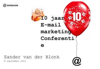 10 jaar E-mail marketing Conferentie Sander van der Blonk 8 september 2011   @ 