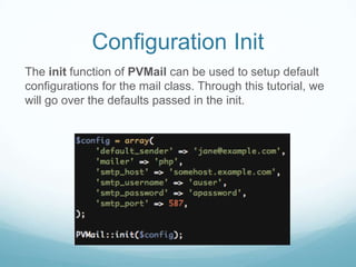 Configuration Init
The init function of PVMail can be used to setup default
configurations for the mail class. Through this tutorial, we
will go over the defaults passed in the init.
 