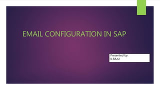 EMAIL CONFIGURATION IN SAP
Presented by:
K.RAJU
 