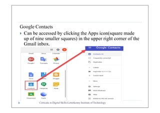 Google Contacts
 Can be accessed by clicking the Apps icon(square made
up of nine smaller squares) in the upper right corner of the
Gmail inbox.
Certicate in Digital Skills-Letterkenny Institute of Technology
 