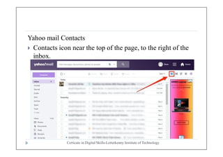 Yahoo mail Contacts
 Contacts icon near the top of the page, to the right of the
inbox.
Certicate in Digital Skills-Letterkenny Institute of Technology
 