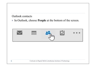 Outlook contacts
 In Outlook, choose People at the bottom of the screen.
Certicate in Digital Skills-Letterkenny Institute of Technology
 