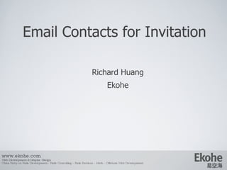 Email Contacts for Invitation Richard Huang E kohe www.ekohe.com Web Development & Graphic Design China Ruby on Rails Development - Rails Consulting - Rails Services - Merb - Offshore Web Development   