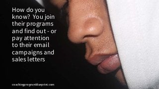 coachingprogramblueprint.com
How do you
know? You join
their programs
and find out - or
pay attention
to their email
campaigns and
sales letters
 