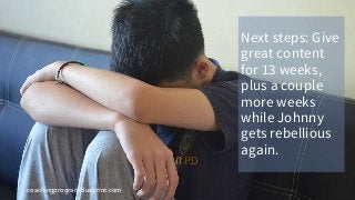 coachingprogramblueprint.com
Next steps: Give
great content
for 13 weeks,
plus a couple
more weeks
while Johnny
gets rebellious
again.
 