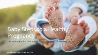coachingprogramblueprint.com
Baby Steps to a Healthy
Pregnancy
...your program is focused on the first month of pregnancy
 